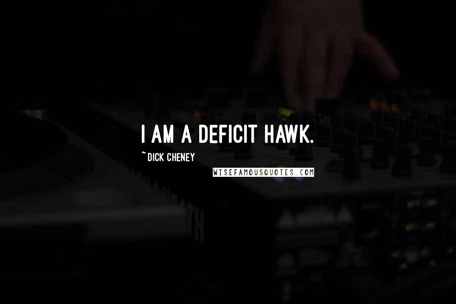 Dick Cheney Quotes: I am a deficit hawk.