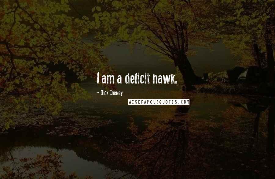 Dick Cheney Quotes: I am a deficit hawk.
