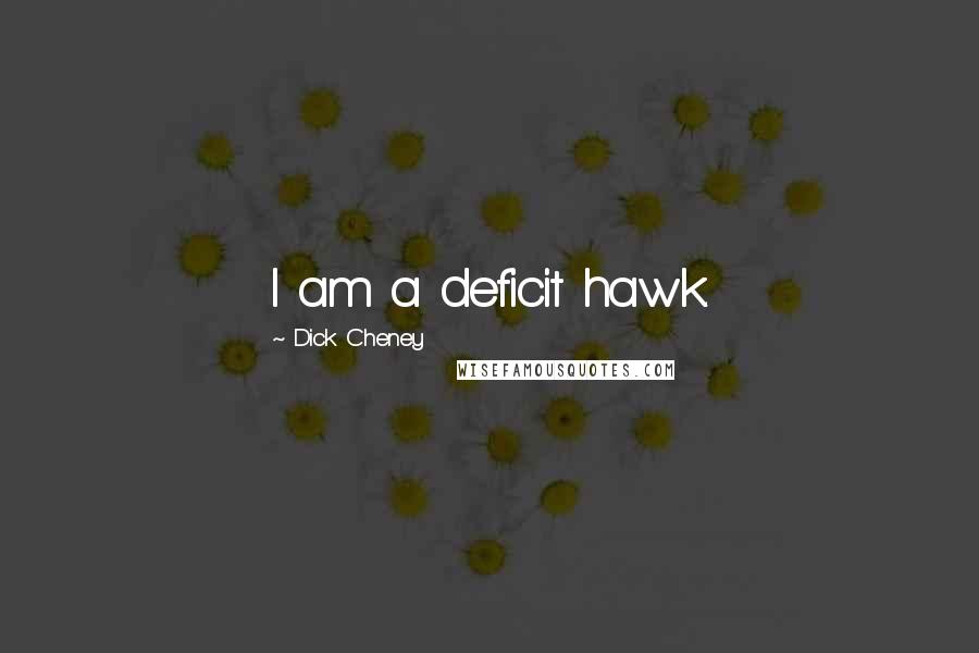 Dick Cheney Quotes: I am a deficit hawk.