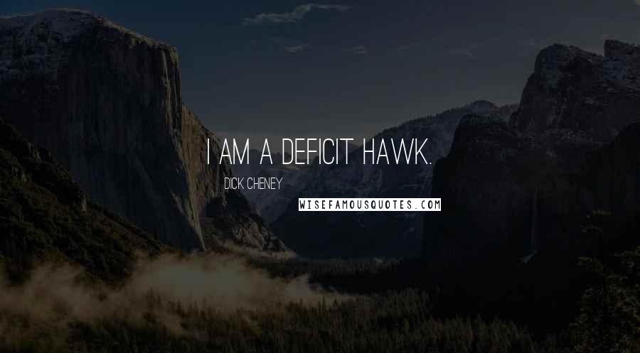Dick Cheney Quotes: I am a deficit hawk.
