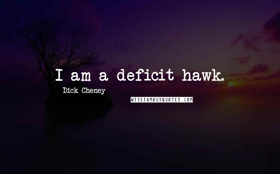 Dick Cheney Quotes: I am a deficit hawk.