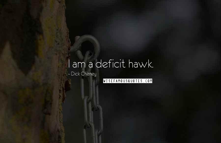 Dick Cheney Quotes: I am a deficit hawk.