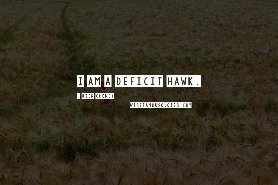 Dick Cheney Quotes: I am a deficit hawk.