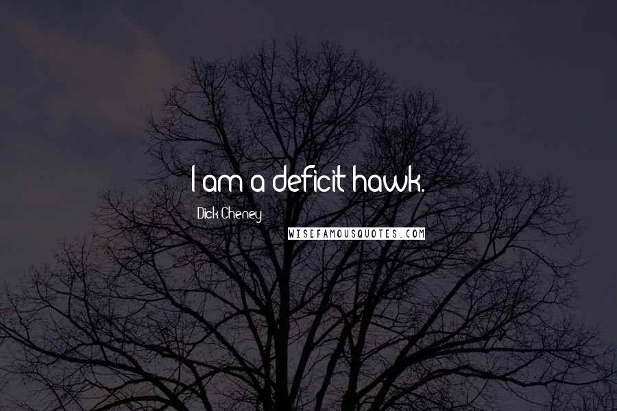 Dick Cheney Quotes: I am a deficit hawk.