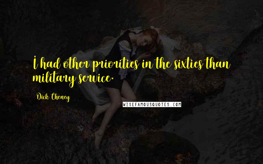 Dick Cheney Quotes: I had other priorities in the sixties than military service.