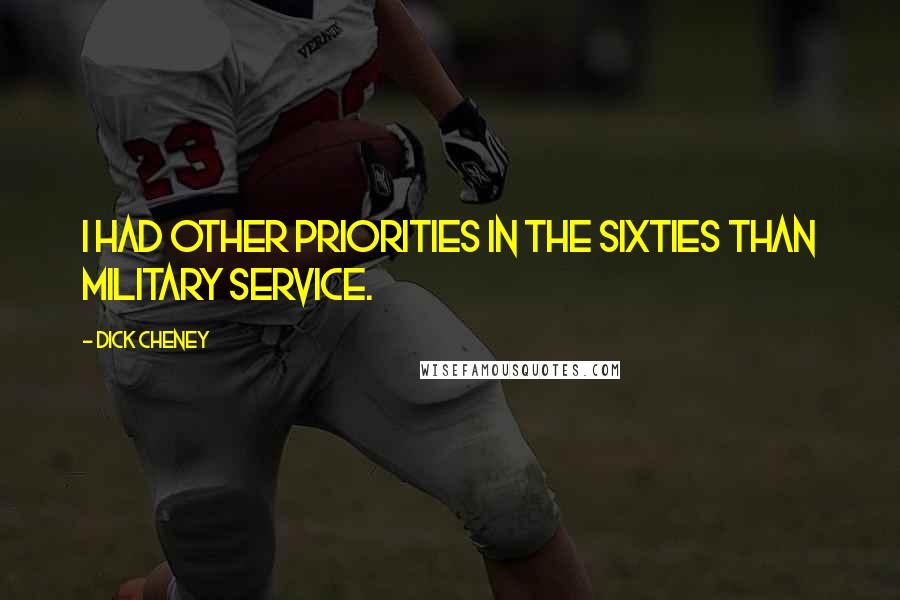 Dick Cheney Quotes: I had other priorities in the sixties than military service.