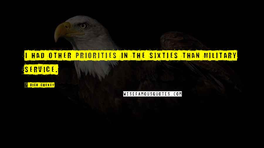 Dick Cheney Quotes: I had other priorities in the sixties than military service.