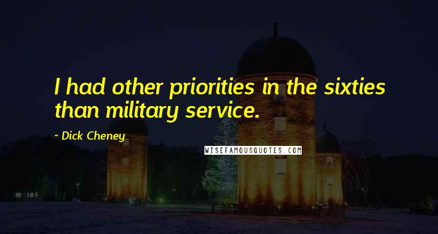 Dick Cheney Quotes: I had other priorities in the sixties than military service.