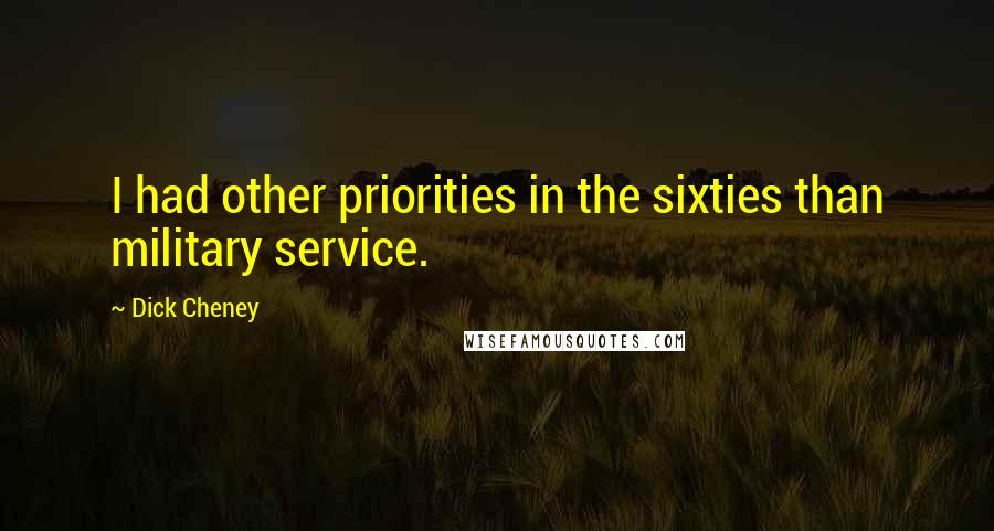 Dick Cheney Quotes: I had other priorities in the sixties than military service.