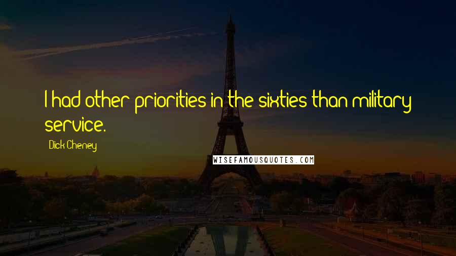 Dick Cheney Quotes: I had other priorities in the sixties than military service.