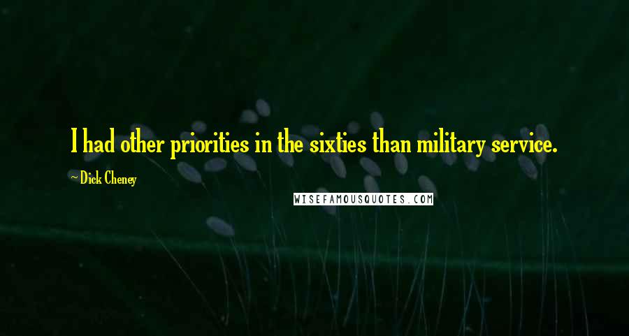 Dick Cheney Quotes: I had other priorities in the sixties than military service.