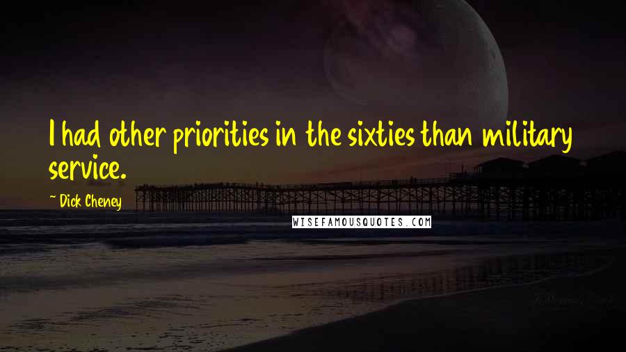 Dick Cheney Quotes: I had other priorities in the sixties than military service.