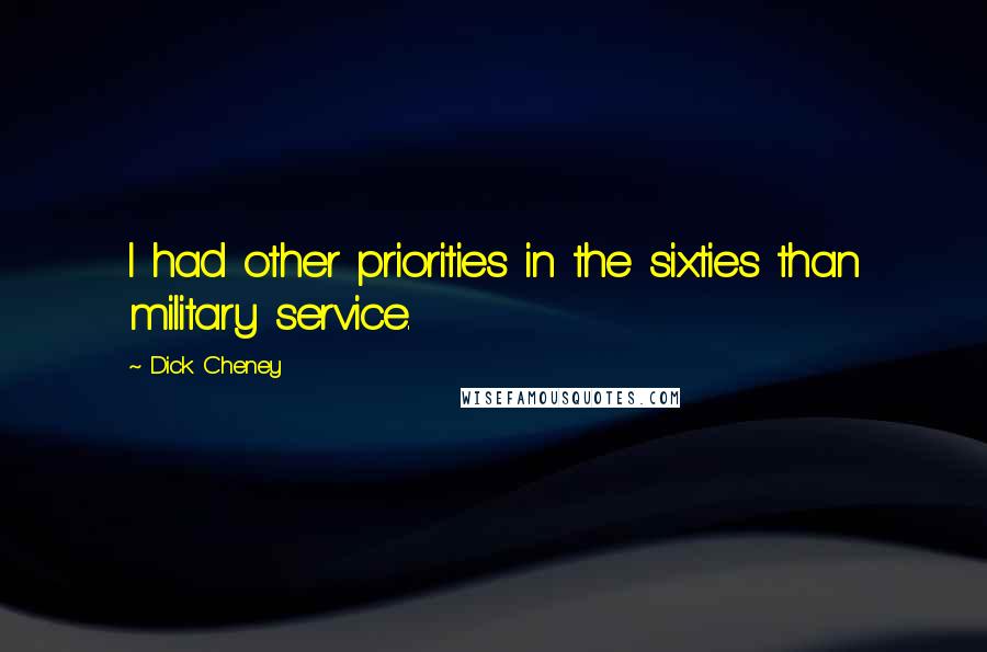 Dick Cheney Quotes: I had other priorities in the sixties than military service.