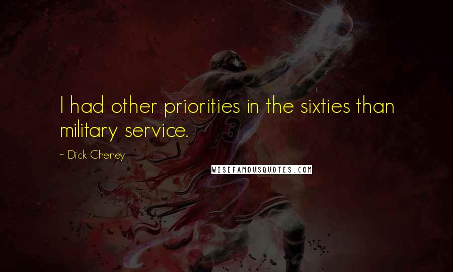 Dick Cheney Quotes: I had other priorities in the sixties than military service.
