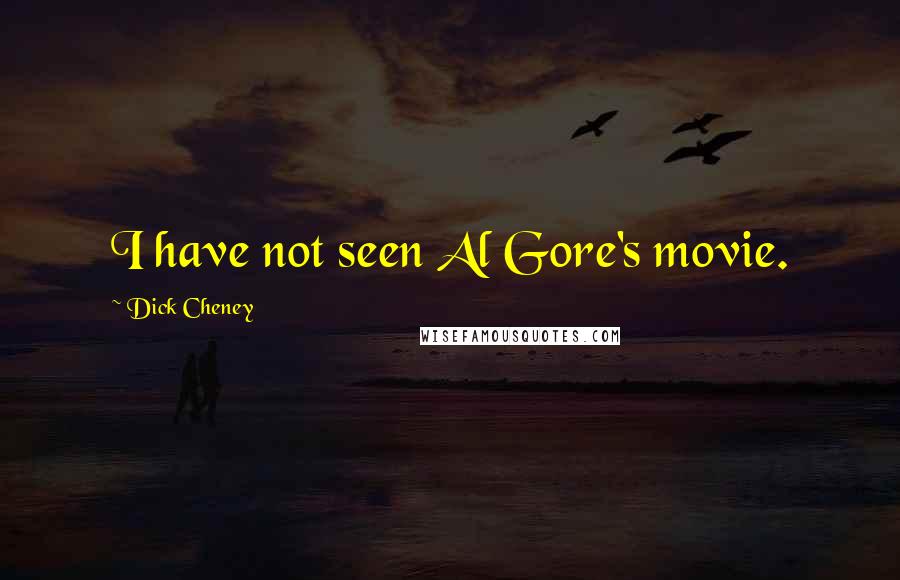 Dick Cheney Quotes: I have not seen Al Gore's movie.