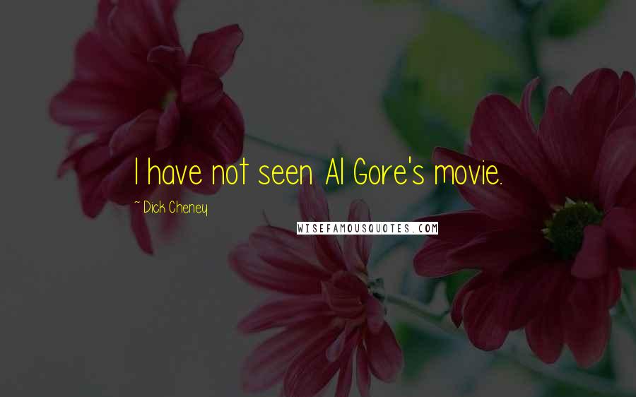 Dick Cheney Quotes: I have not seen Al Gore's movie.