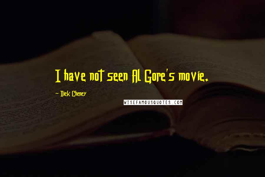 Dick Cheney Quotes: I have not seen Al Gore's movie.