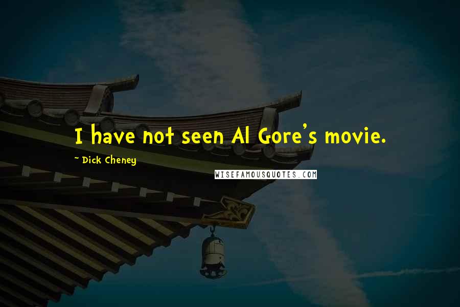 Dick Cheney Quotes: I have not seen Al Gore's movie.