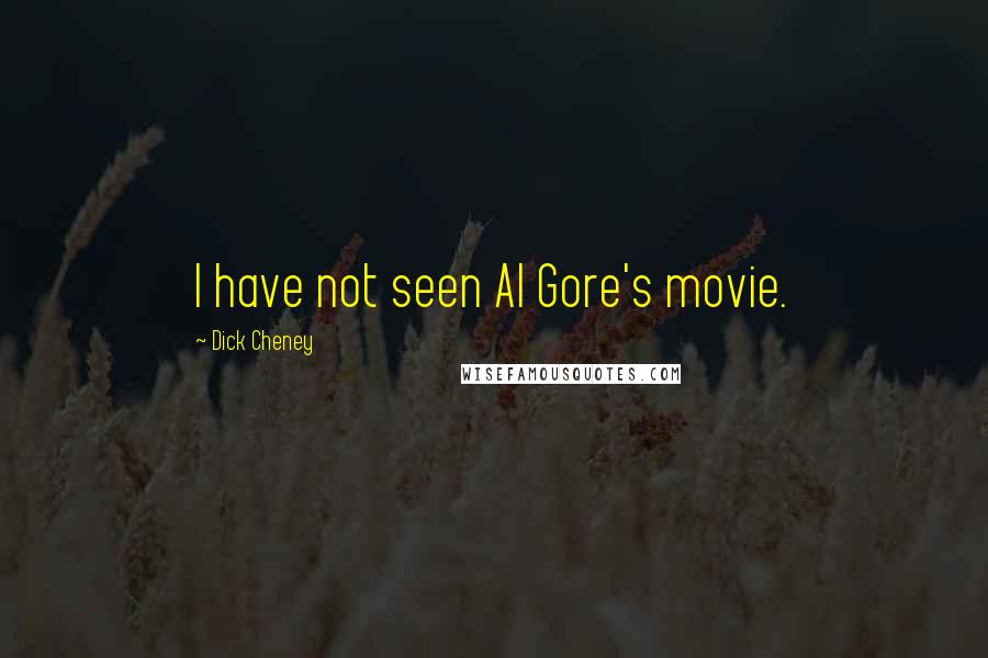 Dick Cheney Quotes: I have not seen Al Gore's movie.