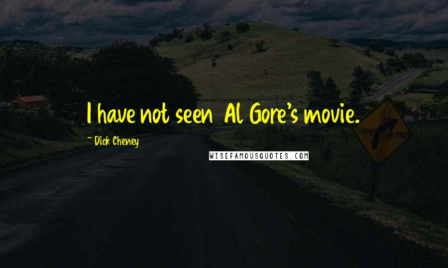 Dick Cheney Quotes: I have not seen Al Gore's movie.