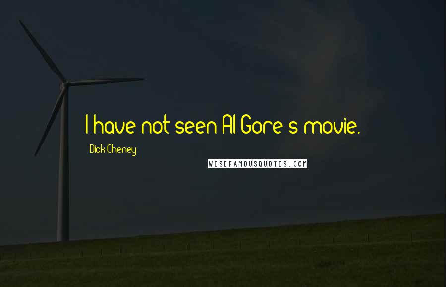 Dick Cheney Quotes: I have not seen Al Gore's movie.