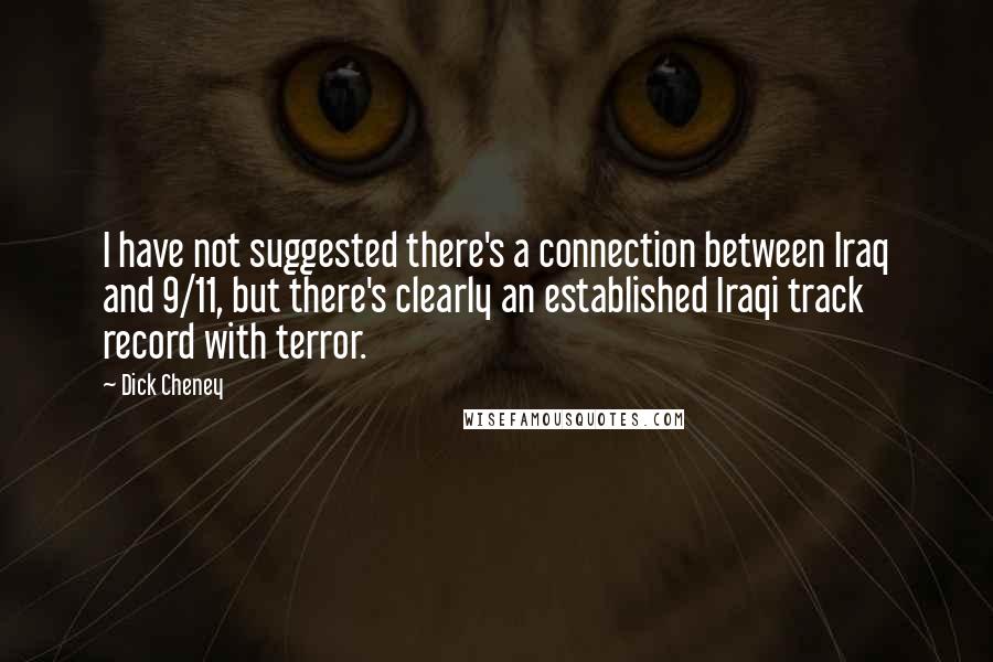 Dick Cheney Quotes: I have not suggested there's a connection between Iraq and 9/11, but there's clearly an established Iraqi track record with terror.