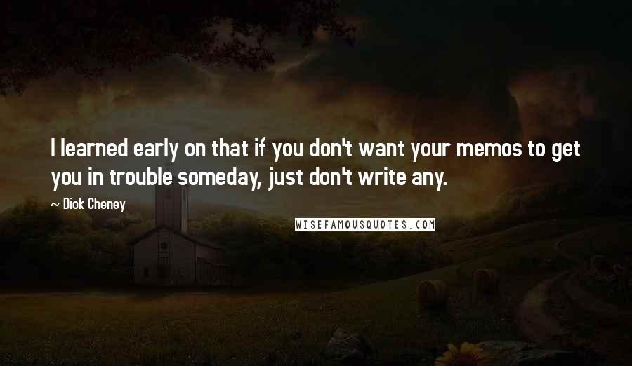 Dick Cheney Quotes: I learned early on that if you don't want your memos to get you in trouble someday, just don't write any.