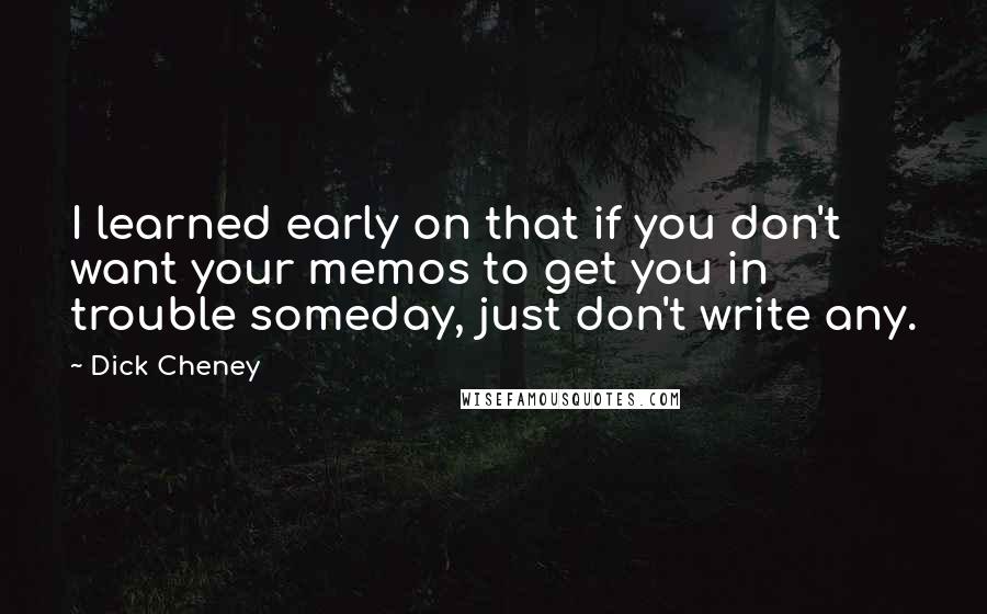 Dick Cheney Quotes: I learned early on that if you don't want your memos to get you in trouble someday, just don't write any.