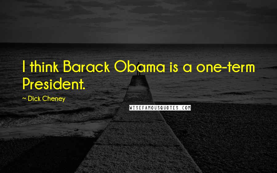 Dick Cheney Quotes: I think Barack Obama is a one-term President.