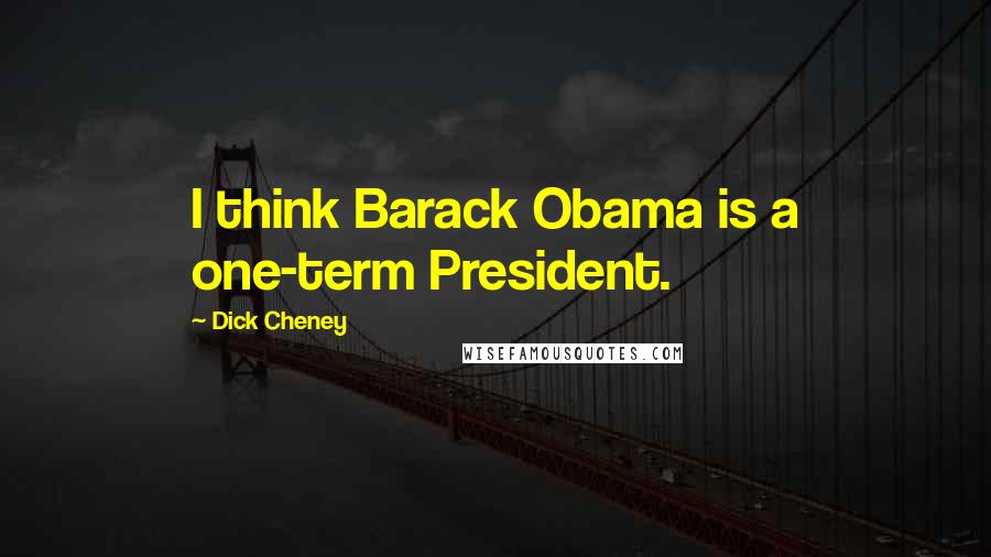 Dick Cheney Quotes: I think Barack Obama is a one-term President.