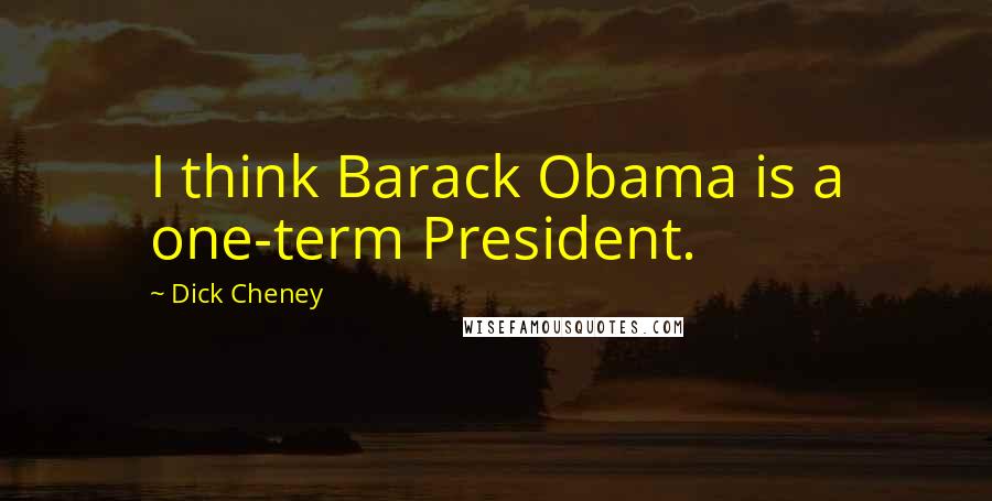 Dick Cheney Quotes: I think Barack Obama is a one-term President.