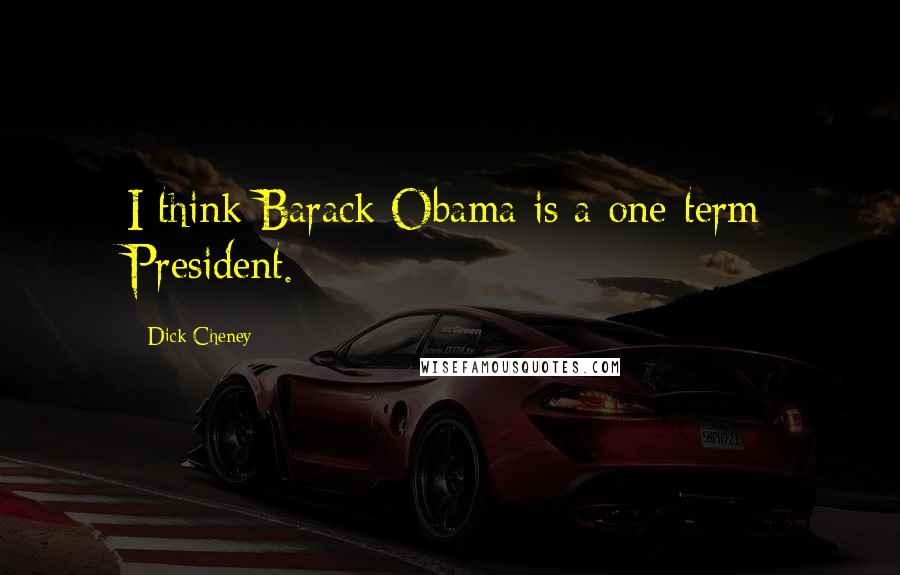 Dick Cheney Quotes: I think Barack Obama is a one-term President.