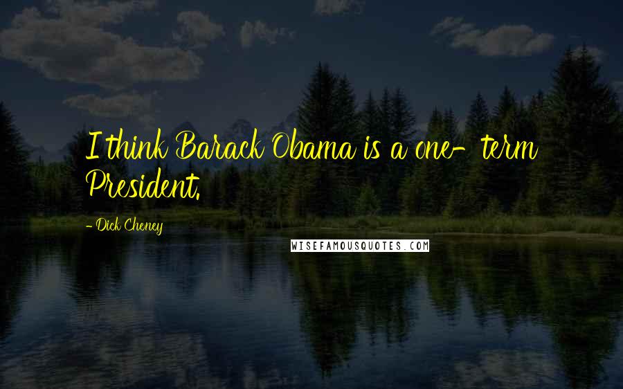 Dick Cheney Quotes: I think Barack Obama is a one-term President.