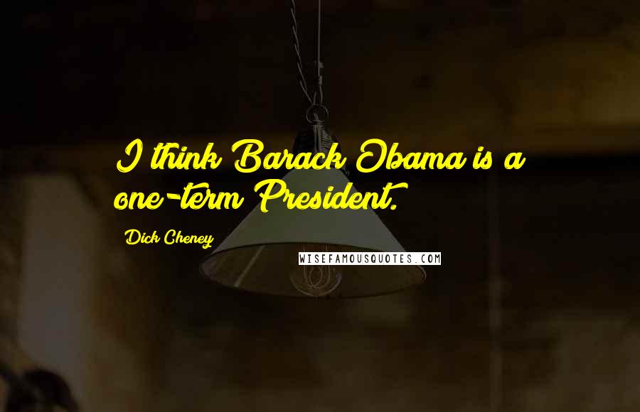 Dick Cheney Quotes: I think Barack Obama is a one-term President.