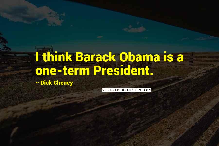 Dick Cheney Quotes: I think Barack Obama is a one-term President.