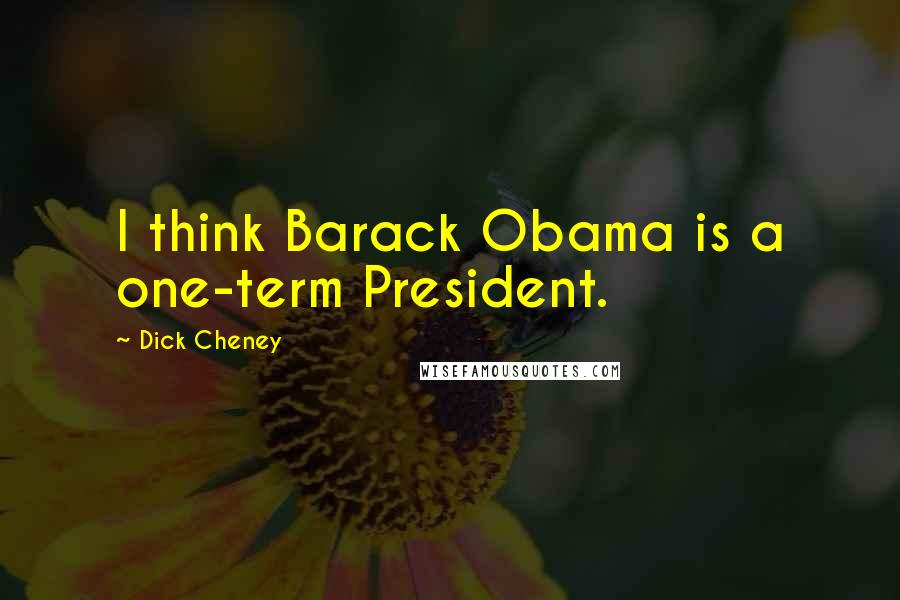 Dick Cheney Quotes: I think Barack Obama is a one-term President.