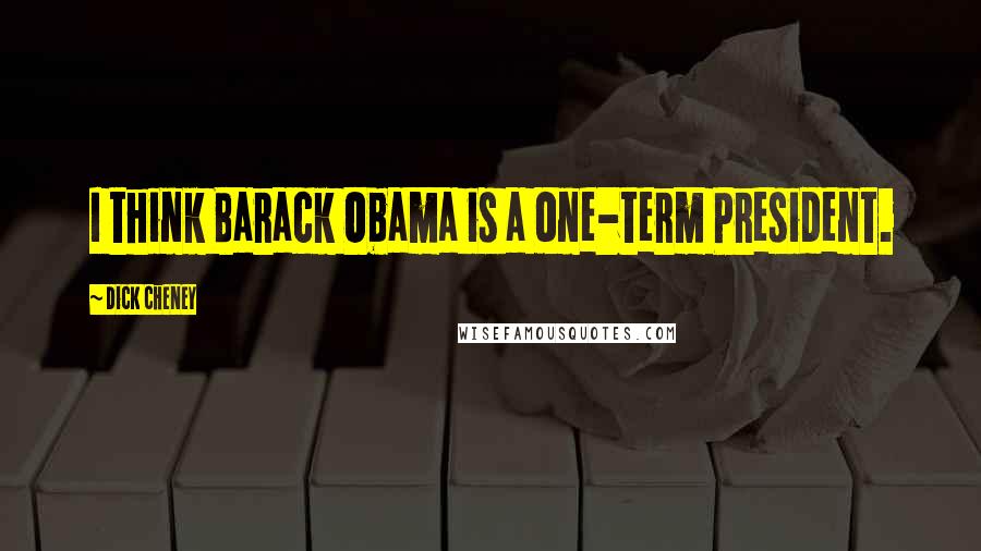 Dick Cheney Quotes: I think Barack Obama is a one-term President.