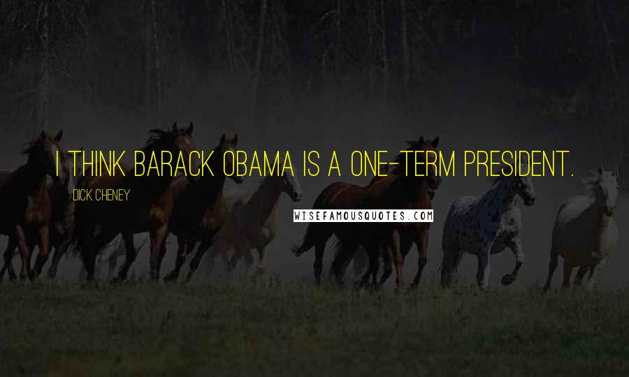 Dick Cheney Quotes: I think Barack Obama is a one-term President.