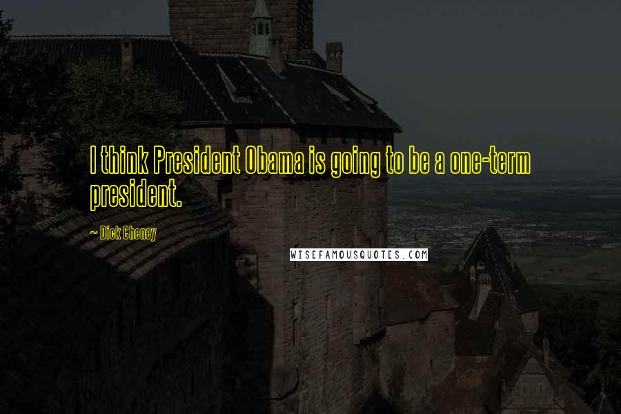 Dick Cheney Quotes: I think President Obama is going to be a one-term president.