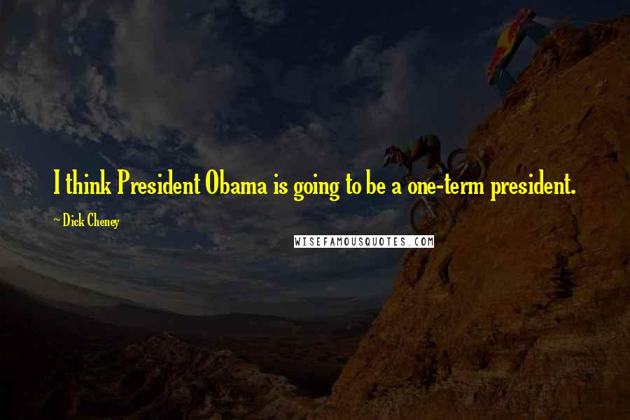 Dick Cheney Quotes: I think President Obama is going to be a one-term president.
