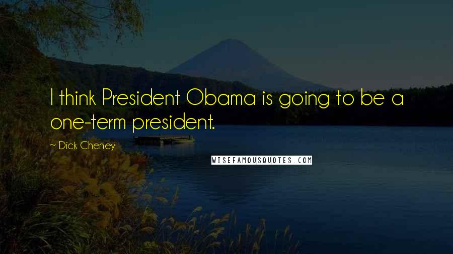 Dick Cheney Quotes: I think President Obama is going to be a one-term president.