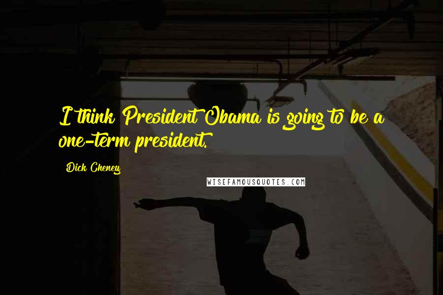 Dick Cheney Quotes: I think President Obama is going to be a one-term president.