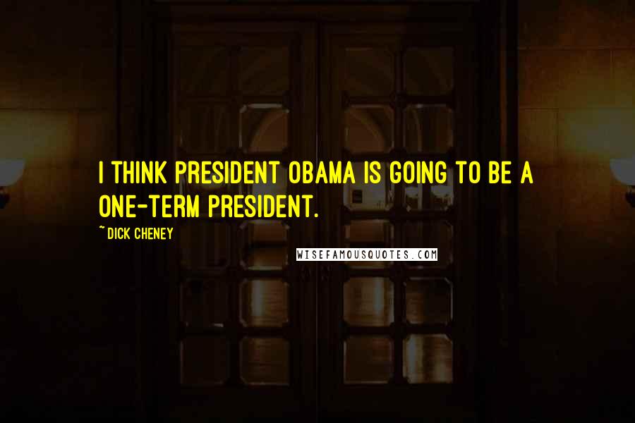 Dick Cheney Quotes: I think President Obama is going to be a one-term president.