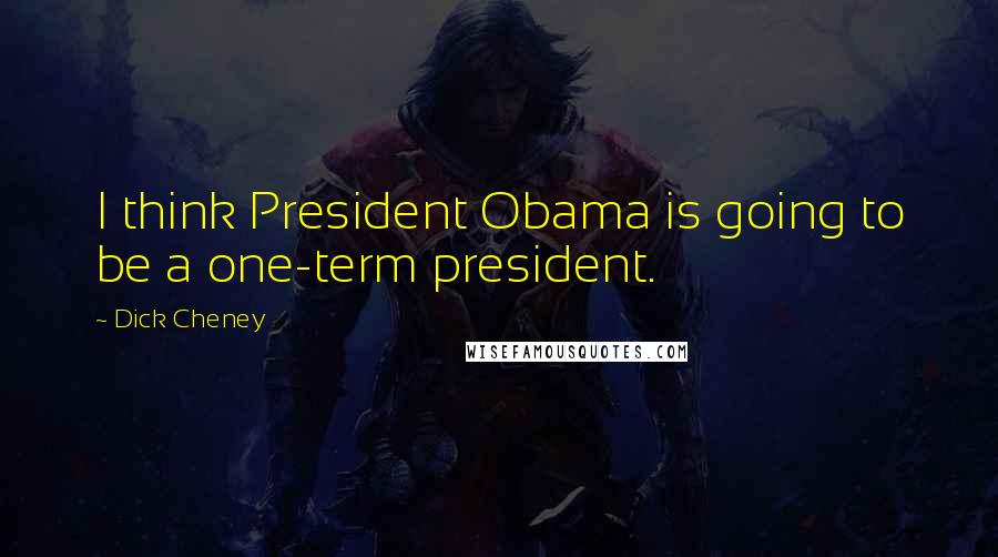 Dick Cheney Quotes: I think President Obama is going to be a one-term president.