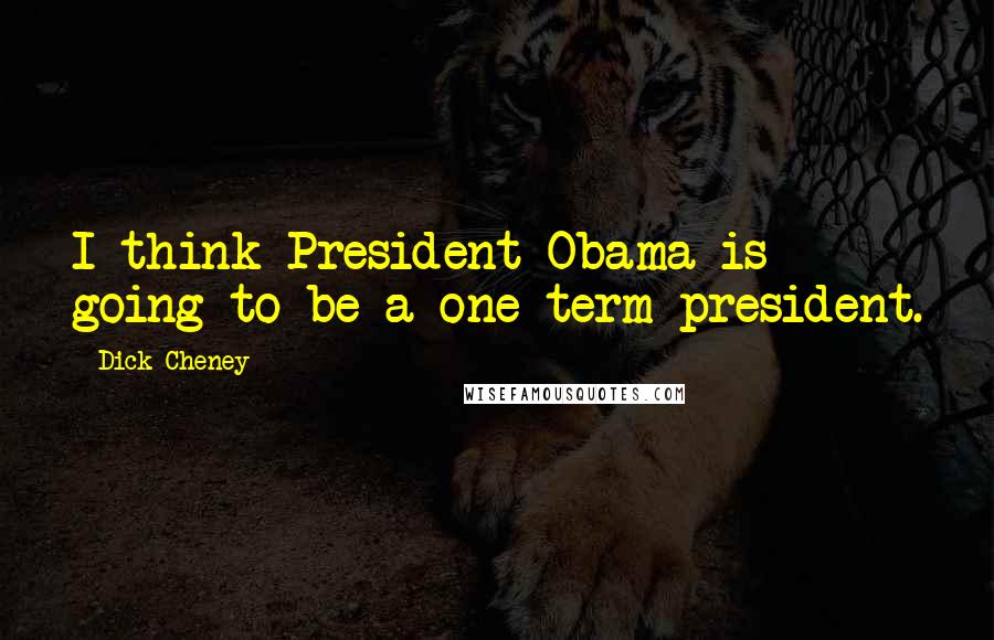 Dick Cheney Quotes: I think President Obama is going to be a one-term president.