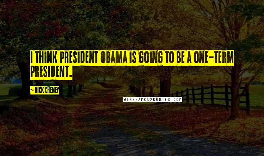 Dick Cheney Quotes: I think President Obama is going to be a one-term president.