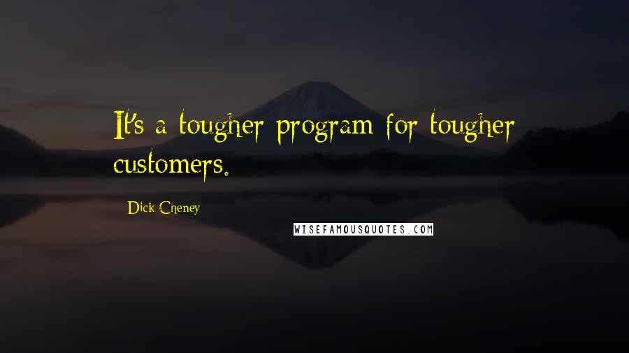 Dick Cheney Quotes: It's a tougher program for tougher customers.