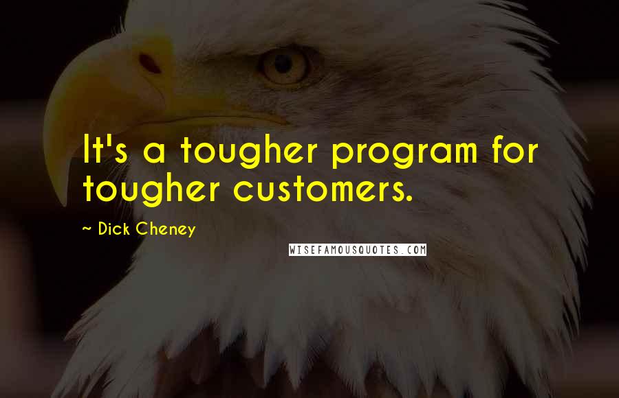 Dick Cheney Quotes: It's a tougher program for tougher customers.