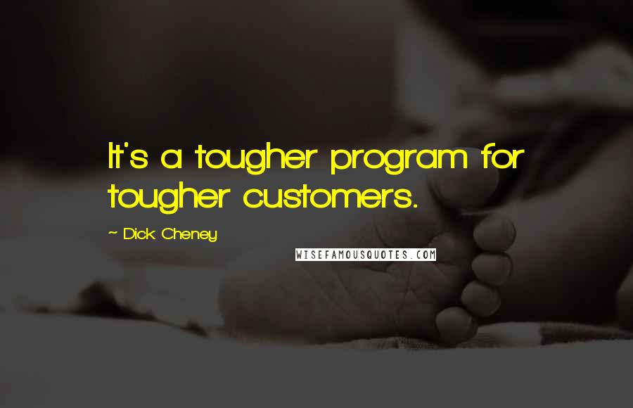 Dick Cheney Quotes: It's a tougher program for tougher customers.