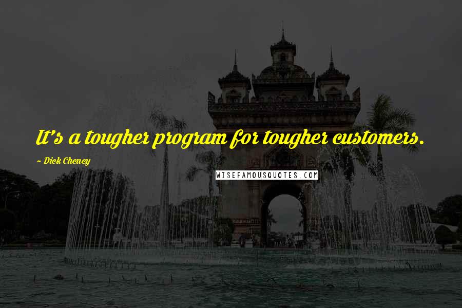 Dick Cheney Quotes: It's a tougher program for tougher customers.